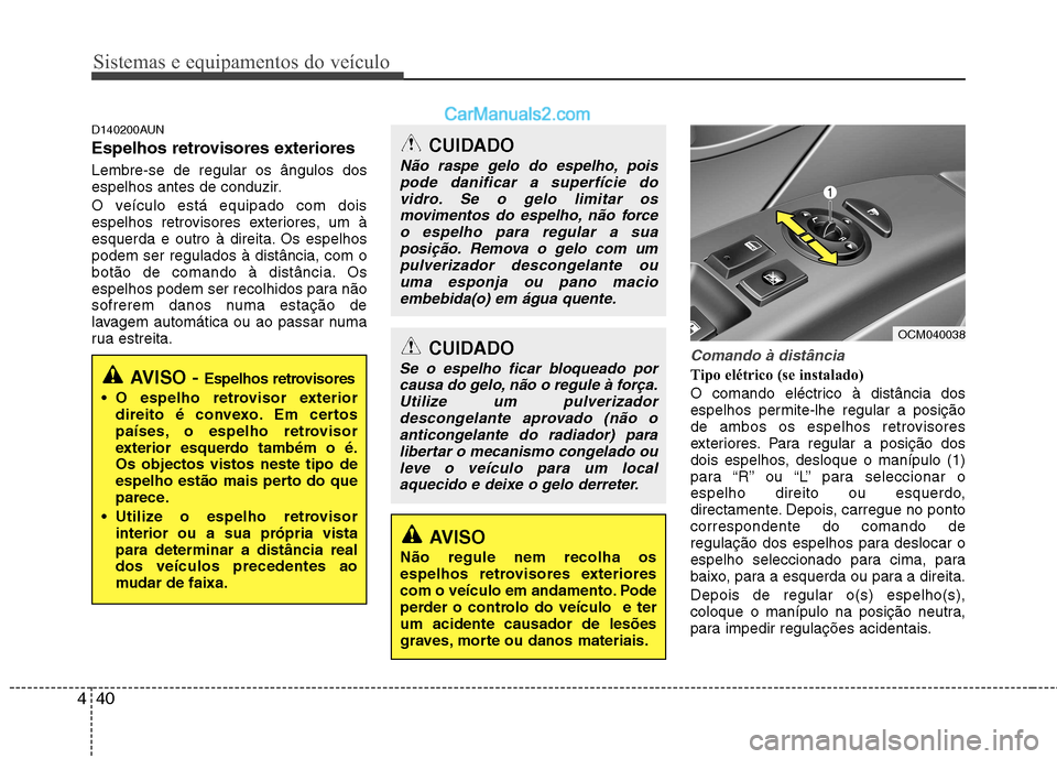 Hyundai Santa Fe 2011  Manual do proprietário (in Portuguese) Sistemas e equipamentos do veículo
40
4
D140200AUN 
Espelhos retrovisores exteriores  Lembre-se de regular os ângulos dos 
espelhos antes de conduzir. 
O veículo está equipado com dois 
espelhos r