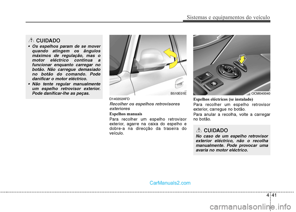 Hyundai Santa Fe 2011  Manual do proprietário (in Portuguese) 441
Sistemas e equipamentos do veículo
D140202AFD
Recolher os espelhos retrovisoresexteriores
Espelhos manuais 
Para recolher um espelho retrovisor 
exterior, agarre na caixa do espelho e
dobre-a na 