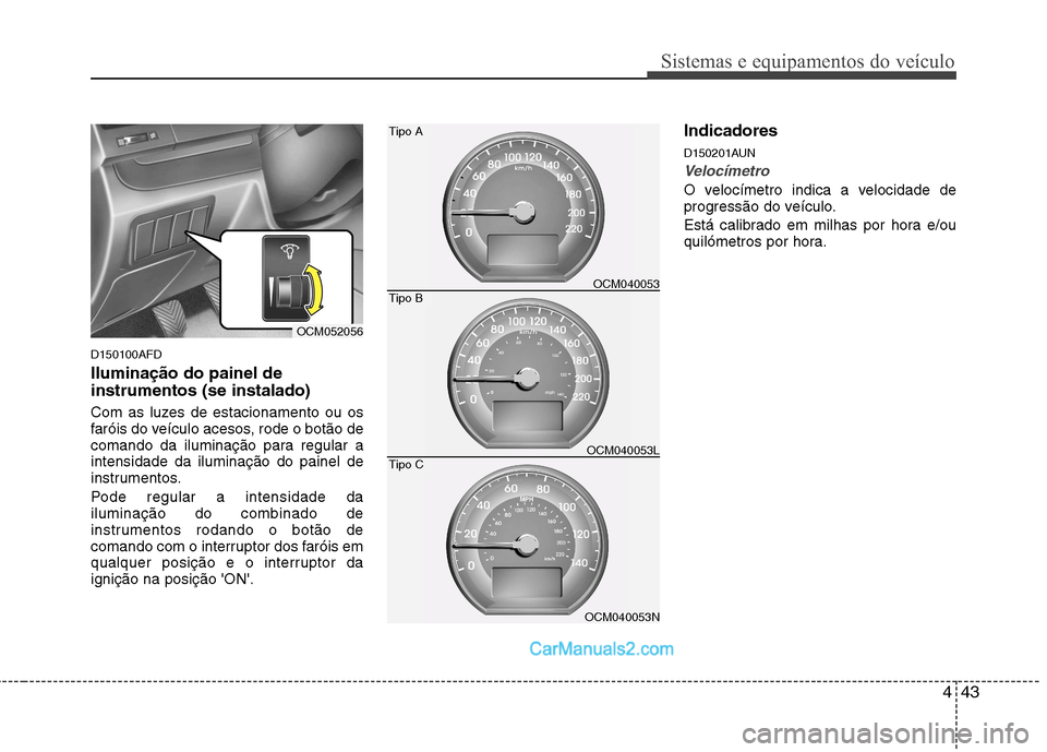 Hyundai Santa Fe 2011  Manual do proprietário (in Portuguese) 443
Sistemas e equipamentos do veículo
D150100AFD Iluminação do painel de instrumentos (se instalado) 
Com as luzes de estacionamento ou os 
faróis do veículo acesos, rode o botão de
comando da 