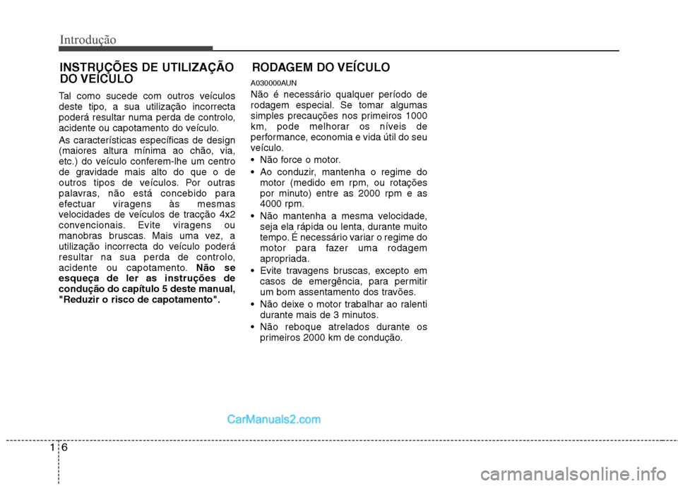 Hyundai Santa Fe 2011  Manual do proprietário (in Portuguese) Introdução
6
1
RODAGEM DO VEÍCULO
Tal como sucede com outros veículos 
deste tipo, a sua utilização incorrecta
poderá resultar numa perda de controlo,
acidente ou capotamento do veículo. 
As c
