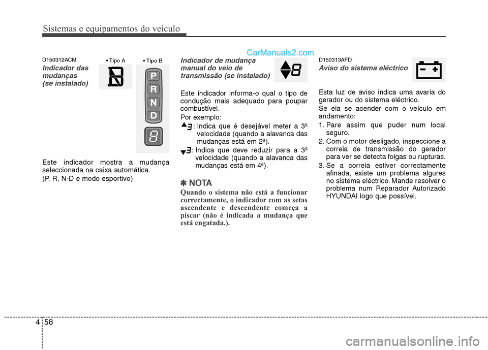 Hyundai Santa Fe 2011  Manual do proprietário (in Portuguese) Sistemas e equipamentos do veículo
58
4
D150312ACM
Indicador das
mudanças 
(se instalado)
Este indicador mostra a mudança seleccionada na caixa automática. 
(P, R, N-D e modo esportivo)
Indicador 