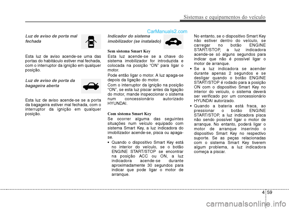 Hyundai Santa Fe 2011  Manual do proprietário (in Portuguese) 459
Sistemas e equipamentos do veículo
Luz de aviso de porta mal fechada
Esta luz de aviso acende-se uma das 
portas do habitáculo estiver mal fechada,
com o interruptor da ignição em qualquer
pos