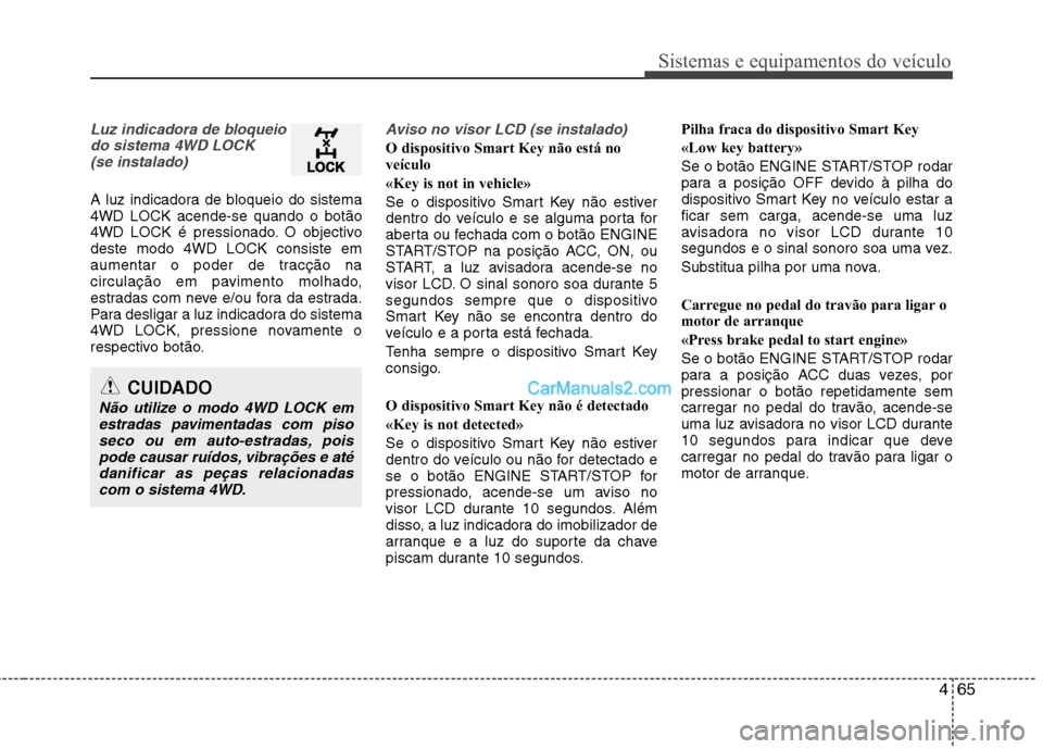 Hyundai Santa Fe 2011  Manual do proprietário (in Portuguese) 465
Sistemas e equipamentos do veículo
Luz indicadora de bloqueiodo sistema 4WD LOCK (se instalado)
A luz indicadora de bloqueio do sistema 4WD LOCK acende-se quando o botão
4WD LOCK é pressionado.