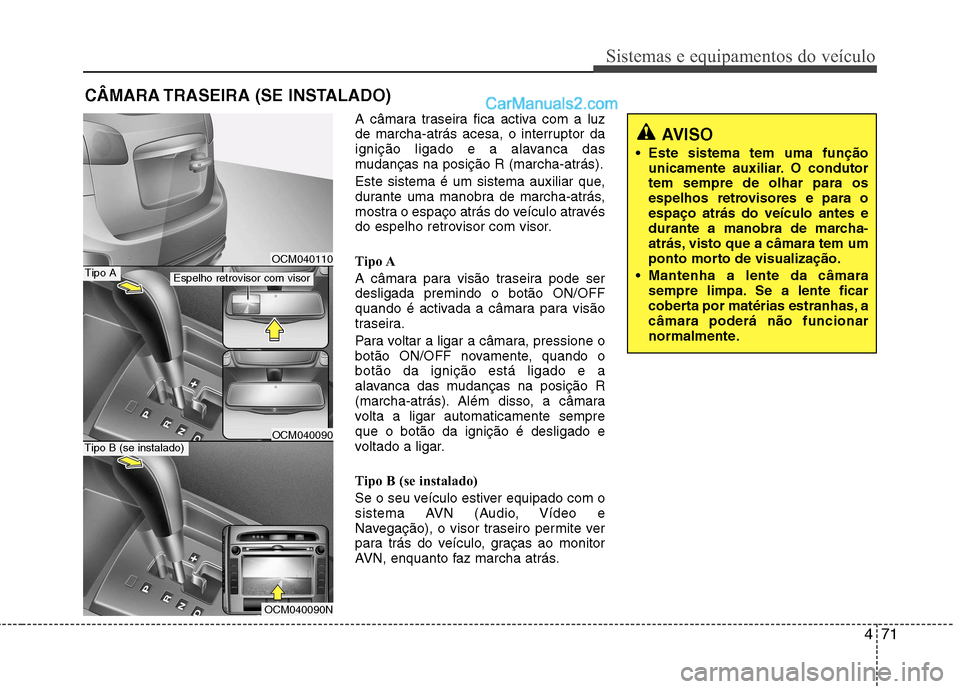 Hyundai Santa Fe 2011  Manual do proprietário (in Portuguese) 471
Sistemas e equipamentos do veículo
A câmara traseira fica activa com a luz 
de marcha-atrás acesa, o interruptor da
ignição ligado e a alavanca das
mudanças na posição R (marcha-atrás). 
