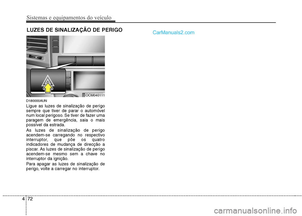 Hyundai Santa Fe 2011  Manual do proprietário (in Portuguese) Sistemas e equipamentos do veículo
72
4
D180000AUN 
Ligue as luzes de sinalização de perigo 
sempre que tiver de parar o automóvel
num local perigoso. Se tiver de fazer uma
paragem de emergência,