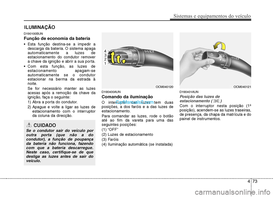 Hyundai Santa Fe 2011  Manual do proprietário (in Portuguese) 473
Sistemas e equipamentos do veículo
D190100BUN Função de economia da bateria     
 Esta função destina-se a impedir adescarga da bateria. O sistema apaga 
automaticamente a luzes de
estacionam