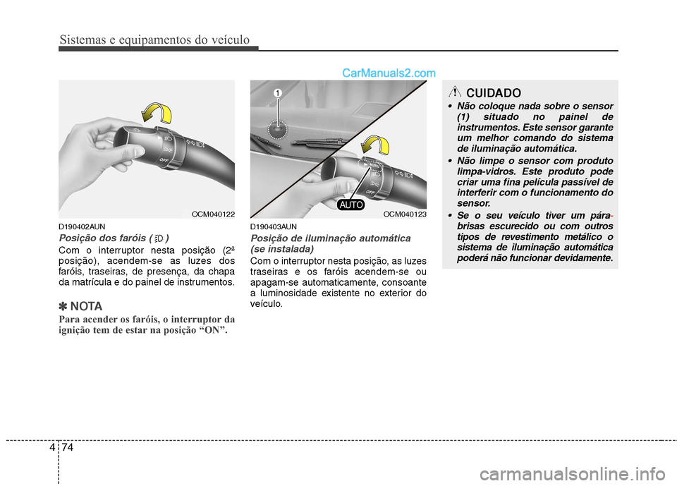 Hyundai Santa Fe 2011  Manual do proprietário (in Portuguese) Sistemas e equipamentos do veículo
74
4
D190402AUN
Posição dos faróis ( )
Com o interruptor nesta posição (2ª 
posição), acendem-se as luzes dos
faróis, traseiras, de presença, da chapa
da 