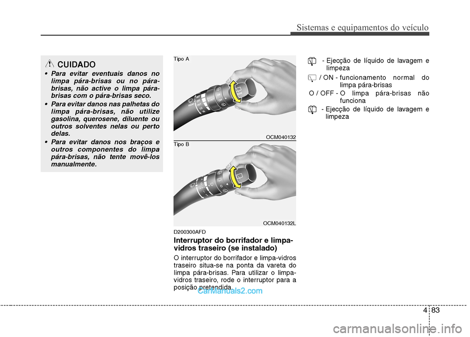 Hyundai Santa Fe 2011  Manual do proprietário (in Portuguese) 483
Sistemas e equipamentos do veículo
D200300AFD Interruptor do borrifador e limpa- 
vidros traseiro (se instalado) 
O interruptor do borrifador e limpa-vidros 
traseiro situa-se na ponta da vareta 
