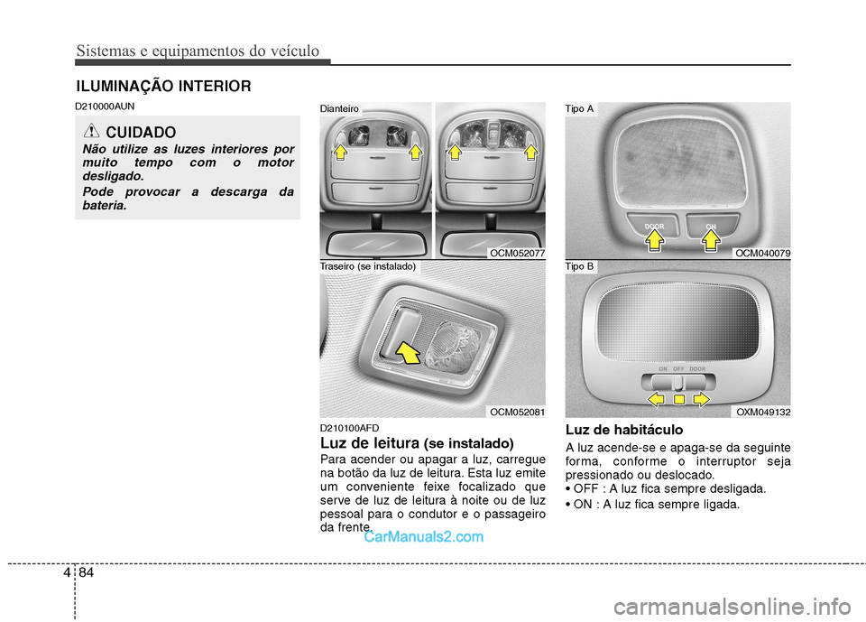 Hyundai Santa Fe 2011  Manual do proprietário (in Portuguese) Sistemas e equipamentos do veículo
84
4
D210000AUN
D210100AFD Luz de leitura (se instalado)
Para acender ou apagar a luz, carregue 
na botão da luz de leitura. Esta luz emite
um conveniente feixe fo