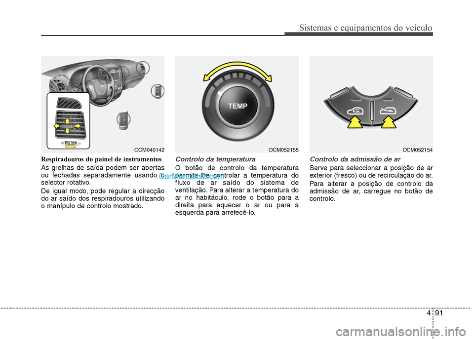 Hyundai Santa Fe 2011  Manual do proprietário (in Portuguese) 491
Sistemas e equipamentos do veículo
Respiradouros do painel de instrumentos 
As grelhas de saída podem ser abertas 
ou fechadas separadamente usando o
selector rotativo. 
De igual modo, pode regu