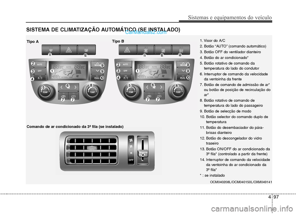 Hyundai Santa Fe 2011  Manual do proprietário (in Portuguese) 497
Sistemas e equipamentos do veículo
SISTEMA DE CLIMATIZAÇÃO AUTOMÁTICO (SE INSTALADO)
OCM040208L/OCM040150L/OXM049141
1. Visor do A/C 
2. Botão “AUTO” (comando automático)
3. Botão OFF d