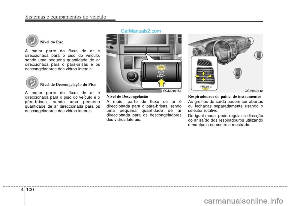 Hyundai Santa Fe 2011  Manual do proprietário (in Portuguese) Sistemas e equipamentos do veículo
100
4
Nível do Piso 
A maior parte do fluxo de ar é 
direccionada para o piso do veículo,sendo uma pequena quantidade de ar
direccionada para o pára-brisas e os