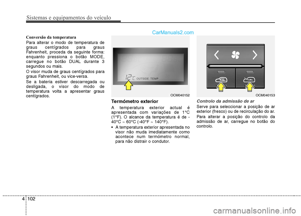 Hyundai Santa Fe 2011  Manual do proprietário (in Portuguese) Sistemas e equipamentos do veículo
102
4
Conversão da temperatura 
Para alterar o modo de temperatura de 
graus centígrados para graus
Fahrenheit, proceda da seguinte forma:enquanto pressiona o bot