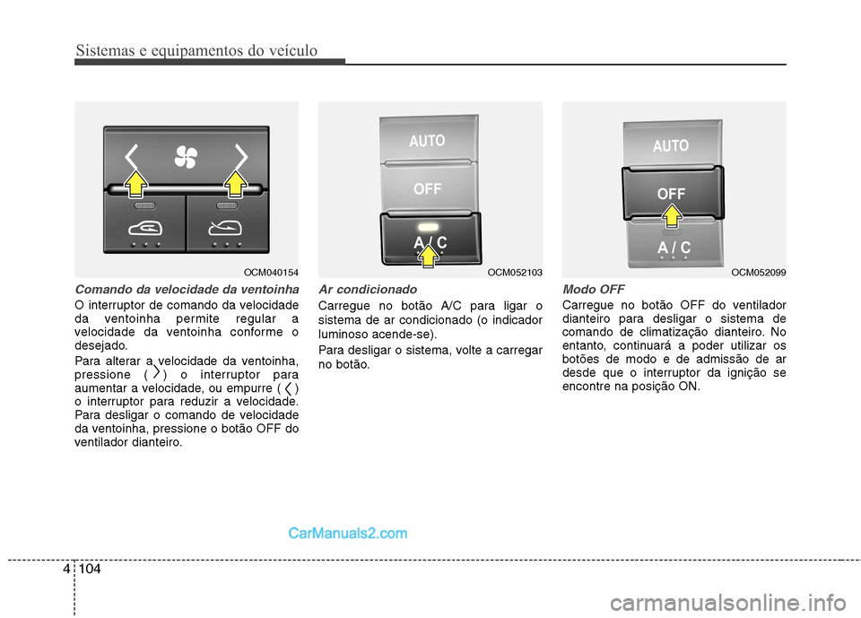 Hyundai Santa Fe 2011  Manual do proprietário (in Portuguese) Sistemas e equipamentos do veículo
104
4
Comando da velocidade da ventoinha
O interruptor de comando da velocidade 
da ventoinha permite regular a
velocidade da ventoinha conforme o
desejado. 
Para a