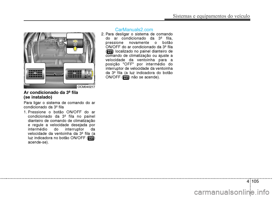 Hyundai Santa Fe 2011  Manual do proprietário (in Portuguese) 4105
Sistemas e equipamentos do veículo
Ar condicionado da 3ª fila  (se instalado) 
Para ligar o sistema de comando do ar condicionado da 3ª fila 
1. Pressione o botão ON/OFF do arcondicionado da 