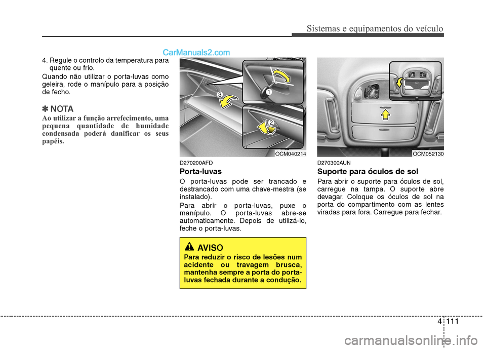 Hyundai Santa Fe 2011  Manual do proprietário (in Portuguese) 4111
Sistemas e equipamentos do veículo
4. Regule o controlo da temperatura paraquente ou frio.
Quando não utilizar o porta-luvas como 
geleira, rode o manípulo para a posição
de fecho.
✽✽ NO