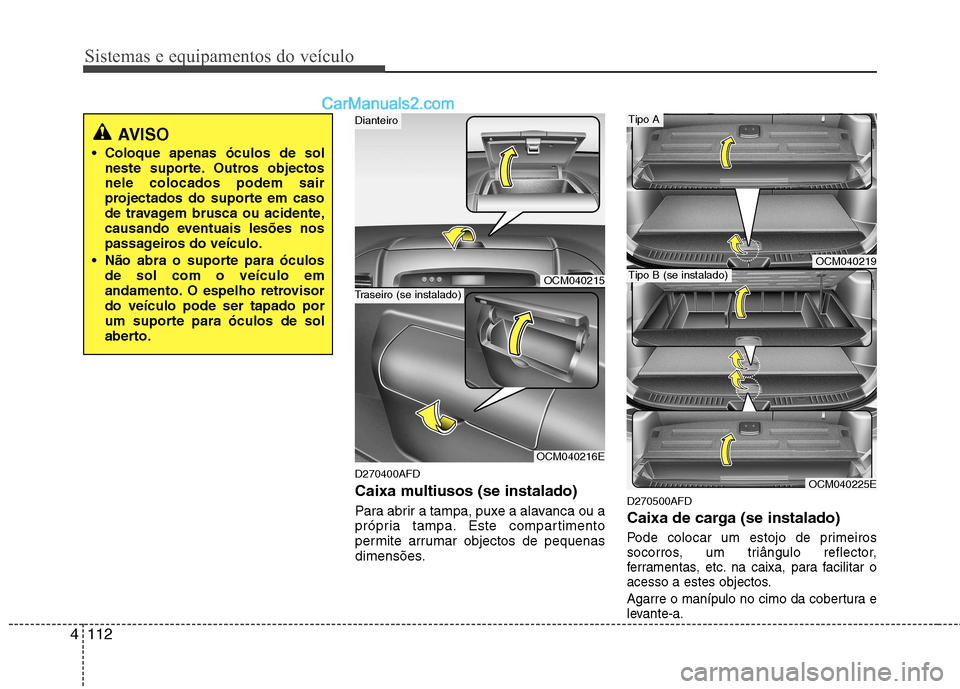 Hyundai Santa Fe 2011  Manual do proprietário (in Portuguese) Sistemas e equipamentos do veículo
112
4
D270400AFD 
Caixa multiusos (se instalado) 
Para abrir a tampa, puxe a alavanca ou a 
própria tampa. Este compartimento
permite arrumar objectos de pequenas
