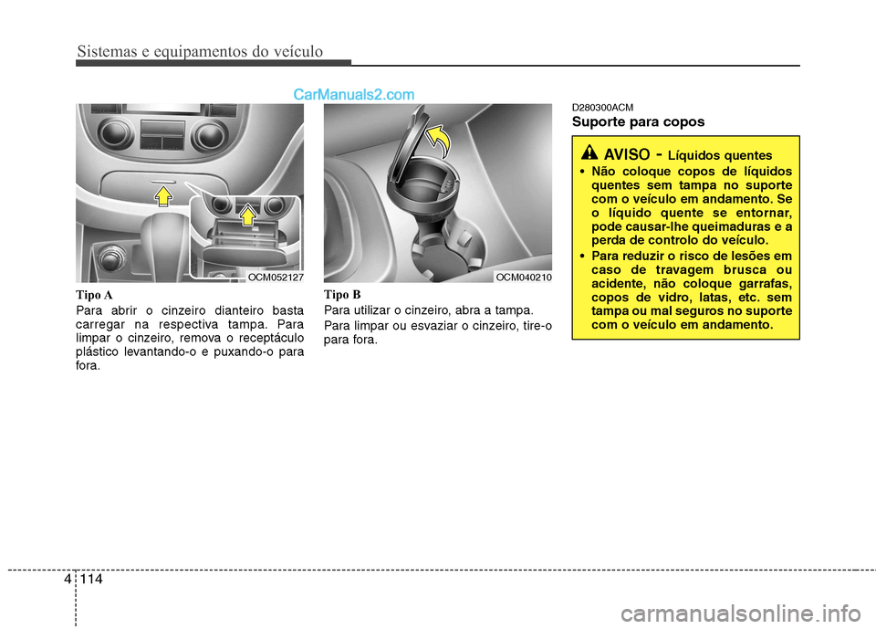 Hyundai Santa Fe 2011  Manual do proprietário (in Portuguese) Sistemas e equipamentos do veículo
114
4
Tipo A 
Para abrir o cinzeiro dianteiro basta 
carregar na respectiva tampa. Para
limpar o cinzeiro, remova o receptáculo
plástico levantando-o e puxando-o 