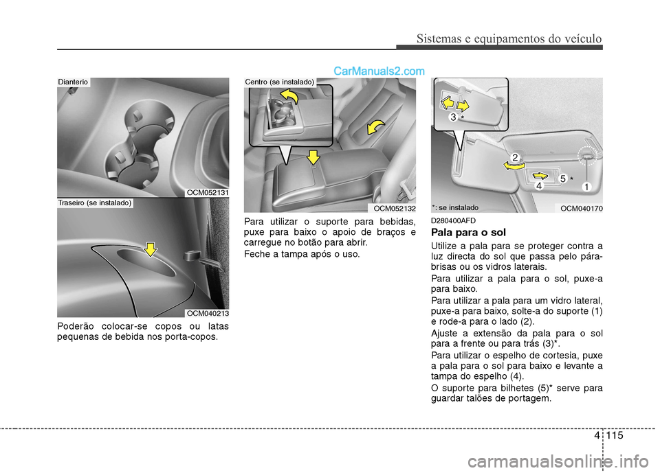 Hyundai Santa Fe 2011  Manual do proprietário (in Portuguese) 4115
Sistemas e equipamentos do veículo
Poderão colocar-se copos ou latas 
pequenas de bebida nos porta-copos.Para utilizar o suporte para bebidas,
puxe para baixo o apoio de braços e
carregue no b