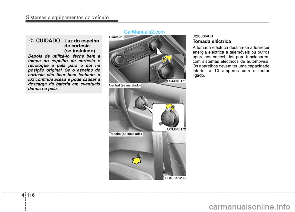 Hyundai Santa Fe 2011  Manual do proprietário (in Portuguese) Sistemas e equipamentos do veículo
116
4
D280500AUN 
Tomada eléctrica 
A tomada eléctrica destina-se a fornecer 
energia eléctrica a telemóveis ou outros
aparelhos concebidos para funcionarem
com