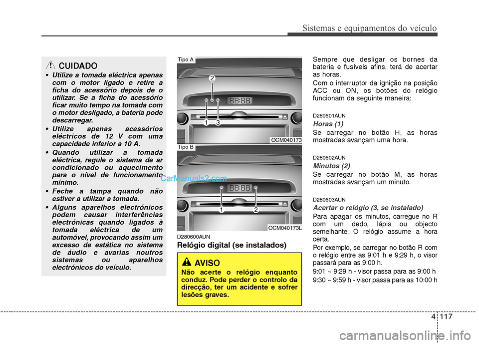 Hyundai Santa Fe 2011  Manual do proprietário (in Portuguese) 4117
Sistemas e equipamentos do veículo
D280600AUN Relógio digital (se instalados)Sempre que desligar os bornes da 
bateria e fusíveis afins, terá de acertar
as horas. 
Com o interruptor da igniç