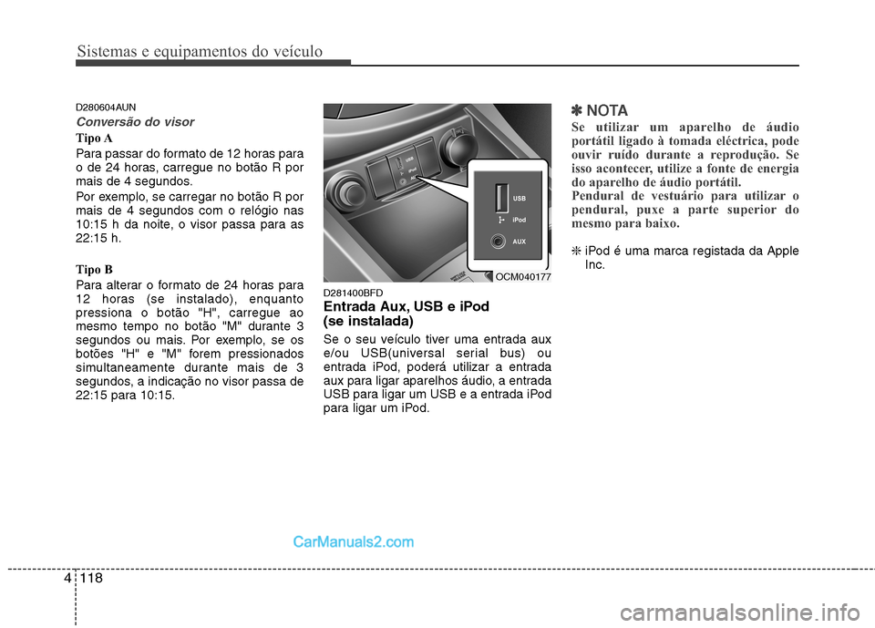 Hyundai Santa Fe 2011  Manual do proprietário (in Portuguese) Sistemas e equipamentos do veículo
118
4
D280604AUN
Conversão do visor
Tipo A 
Para passar do formato de 12 horas para 
o de 24 horas, carregue no botão R por
mais de 4 segundos. 
Por exemplo, se c