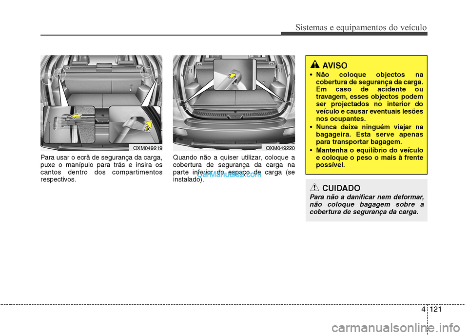 Hyundai Santa Fe 2011  Manual do proprietário (in Portuguese) 4121
Sistemas e equipamentos do veículo
Para usar o ecrã de segurança da carga, 
puxe o manípulo para trás e insira os
cantos dentro dos compartimentos
respectivos.Quando não a quiser utilizar, 