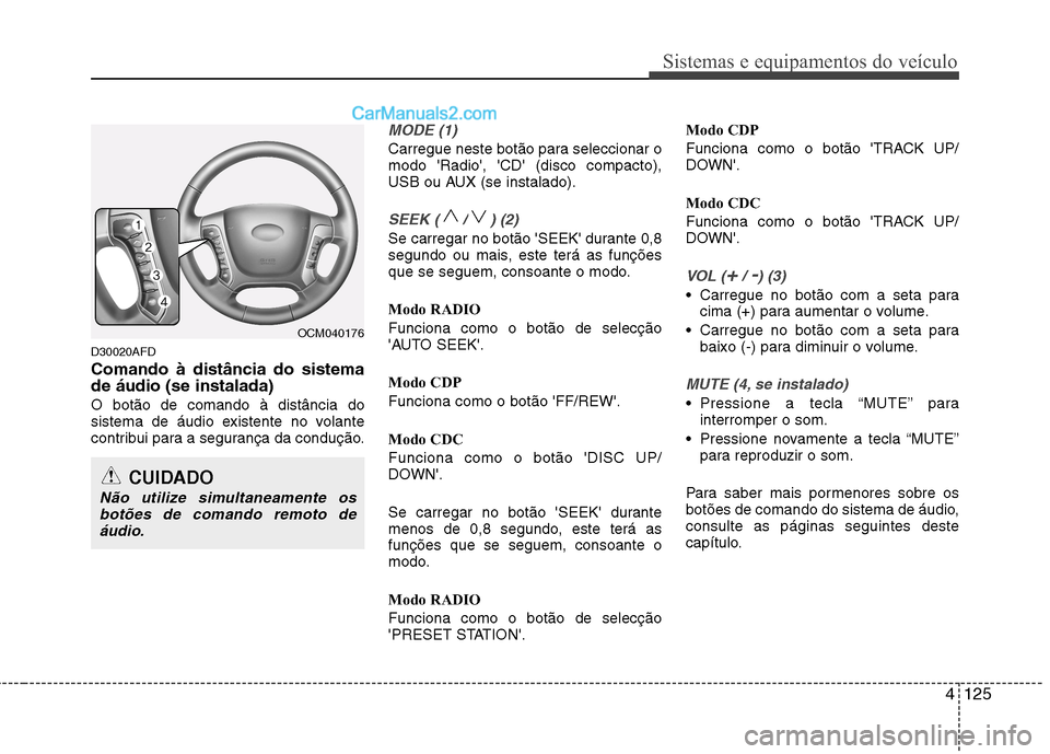 Hyundai Santa Fe 2011  Manual do proprietário (in Portuguese) 4125
Sistemas e equipamentos do veículo
D30020AFD Comando à distância do sistema de áudio (se instalada) O botão de comando à distância do 
sistema de áudio existente no volante
contribui para