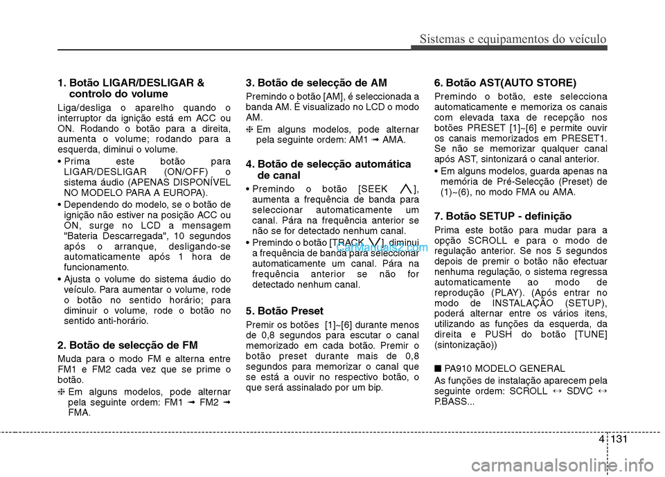 Hyundai Santa Fe 2011  Manual do proprietário (in Portuguese) 4131
Sistemas e equipamentos do veículo
1. Botão LIGAR/DESLIGAR &controlo do volume 
Liga/desliga o aparelho quando o 
interruptor da ignição está em ACC ou
ON. Rodando o botão para a direita,
a