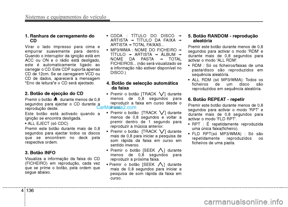 Hyundai Santa Fe 2011  Manual do proprietário (in Portuguese) Sistemas e equipamentos do veículo
136
4
1. Ranhura de carregamento do
CD 
Virar o lado impresso para cima e 
empurrar suavemente para dentro.
Quando o interruptor da ignição está em
ACC ou ON e o