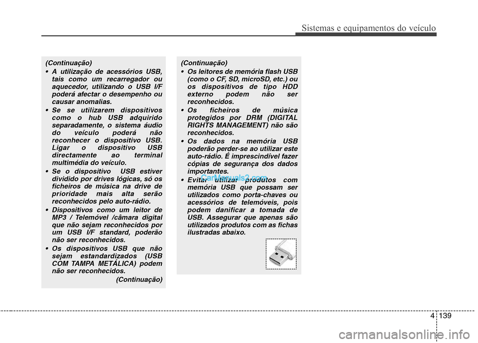 Hyundai Santa Fe 2011  Manual do proprietário (in Portuguese) 4139
Sistemas e equipamentos do veículo
(Continuação) A utilização de acessórios USB, tais como um recarregador ouaquecedor, utilizando o USB I/Fpoderá afectar o desempenho ou
causar anomalias.