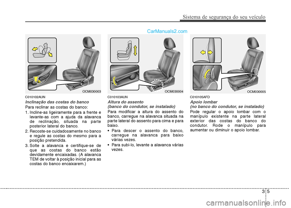 Hyundai Santa Fe 2011  Manual do proprietário (in Portuguese) 35
Sistema de segurança do seu veículo
C010102AUN
Inclinação das costas do banco
Para reclinar as costas do banco: 
1. Incline-as ligeiramente para a frente elevante-as com a ajuda da alavanca 
de