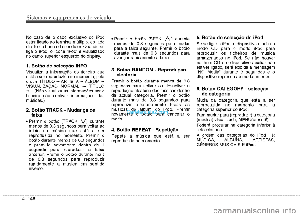 Hyundai Santa Fe 2011 Manual do proprietário (in Portuguese) Sistemas e equipamentos do veículo
146
4
No caso de o cabo exclusivo do iPod
estar ligado ao terminal múltiplo, do lado
direito do banco do condutor. Quando se
liga o iPod, o ícone iPod é visua Hyundai Santa Fe 2011 Manual do proprietário (in Portuguese) Sistemas e equipamentos do veículo
146
4
No caso de o cabo exclusivo do iPod
estar ligado ao terminal múltiplo, do lado
direito do banco do condutor. Quando se
liga o iPod, o ícone iPod é visua