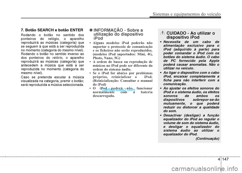 Hyundai Santa Fe 2011  Manual do proprietário (in Portuguese) 4147
Sistemas e equipamentos do veículo
7. Botão SEARCH e botão ENTER  Rodando o botão no sentido dos 
ponteiros do relógio, o aparelho
reproduzirá as músicas (categoria) quese seguem à que es