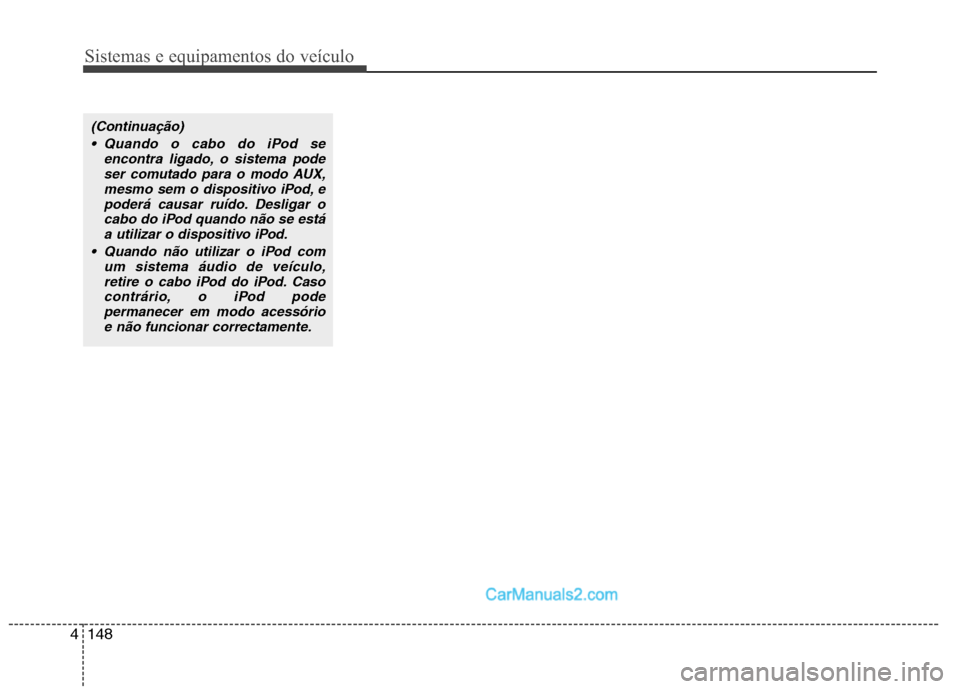 Hyundai Santa Fe 2011  Manual do proprietário (in Portuguese) Sistemas e equipamentos do veículo
148
4
(Continuação)
 Quando o cabo do iPod se encontra ligado, o sistema podeser comutado para o modo AUX,mesmo sem o dispositivo iPod, e
poderá causar ruído. D
