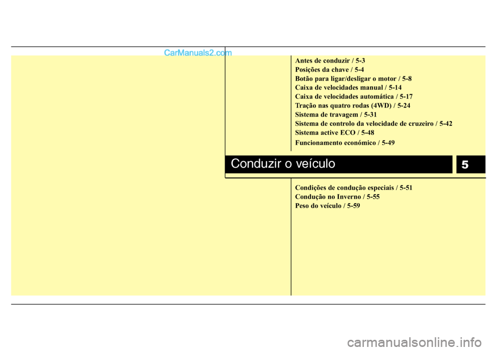 Hyundai Santa Fe 2011  Manual do proprietário (in Portuguese) 5
Antes de conduzir / 5-3 
Posições da chave / 5-4
Botão para ligar/desligar o motor / 5-8
Caixa de velocidades manual / 5-14
Caixa de velocidades automática / 5-17
Tração nas quatro rodas (4WD)
