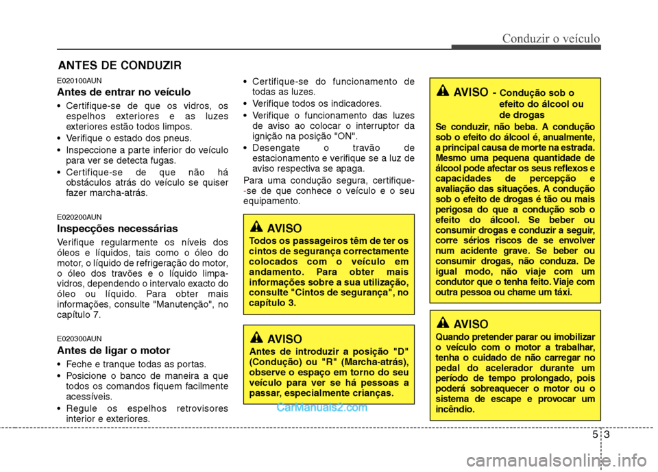 Hyundai Santa Fe 2011  Manual do proprietário (in Portuguese) 53
Conduzir o veículo
E020100AUN Antes de entrar no veículo 
 Certifique-se de que os vidros, osespelhos exteriores e as luzes 
exteriores estão todos limpos.
 Verifique o estado dos pneus. 
 Inspe
