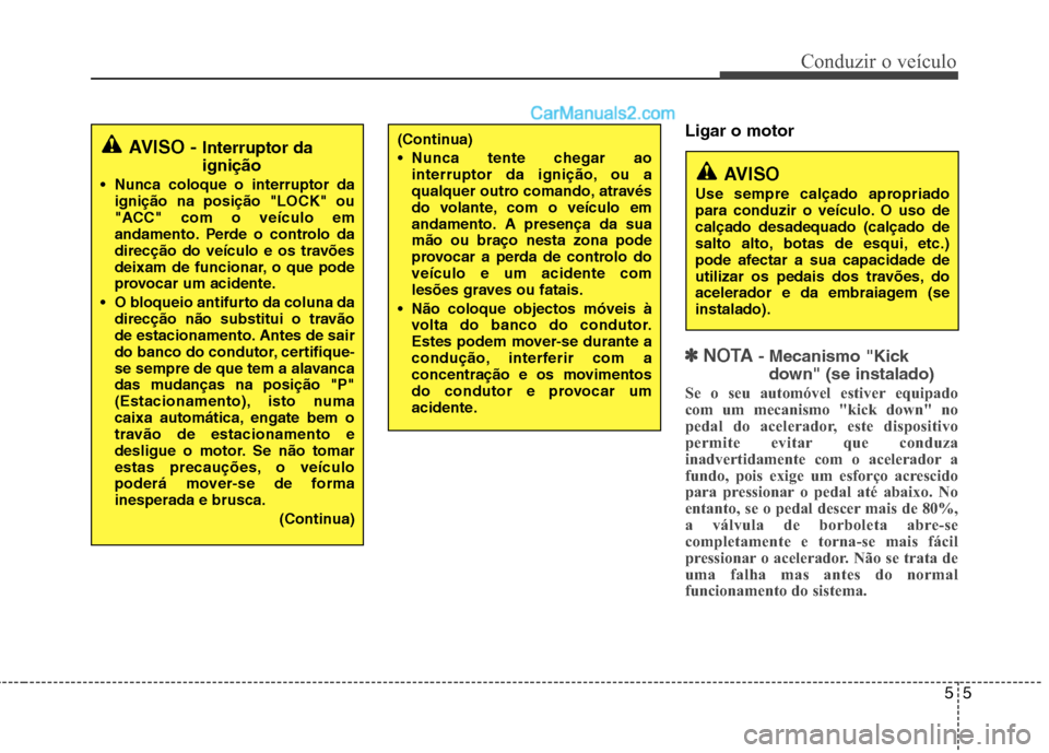 Hyundai Santa Fe 2011  Manual do proprietário (in Portuguese) 55
Conduzir o veículo
Ligar o motor
✽✽  
NOTA - Mecanismo "Kick
down" (se instalado)
Se o seu automóvel estiver equipado 
com um mecanismo "kick down" no
pedal do acelerador, este dispositivo
pe