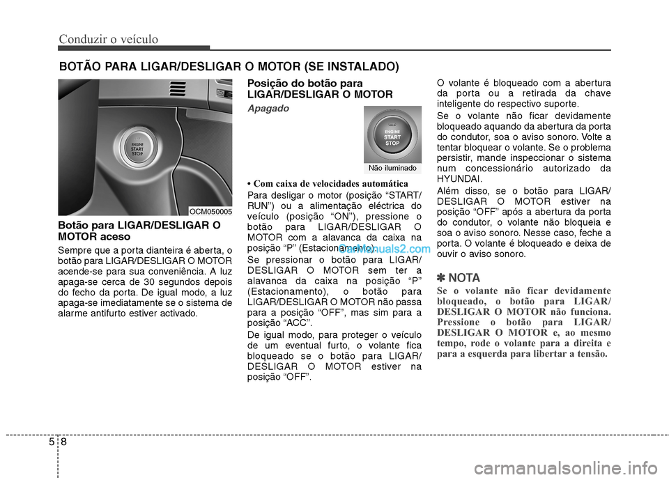 Hyundai Santa Fe 2011  Manual do proprietário (in Portuguese) Conduzir o veículo
8
5
Botão para LIGAR/DESLIGAR O 
MOTOR aceso 
Sempre que a porta dianteira é aberta, o 
botão para LIGAR/DESLIGAR O MOTOR
acende-se para sua conveniência. A luzapaga-se cerca d