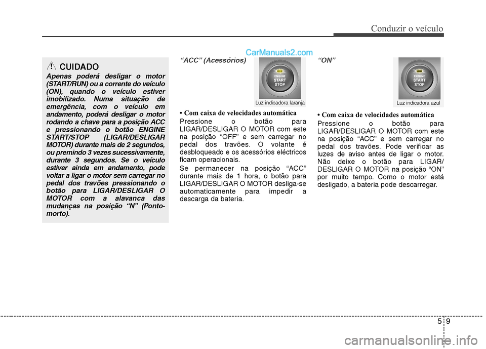 Hyundai Santa Fe 2011  Manual do proprietário (in Portuguese) 59
Conduzir o veículo
“ACC” (Acessórios)
 Com caixa de velocidades automática 
Pressione o botão para 
LIGAR/DESLIGAR O MOTOR com este
na posição “OFF” e sem carregar no
pedal dos trav