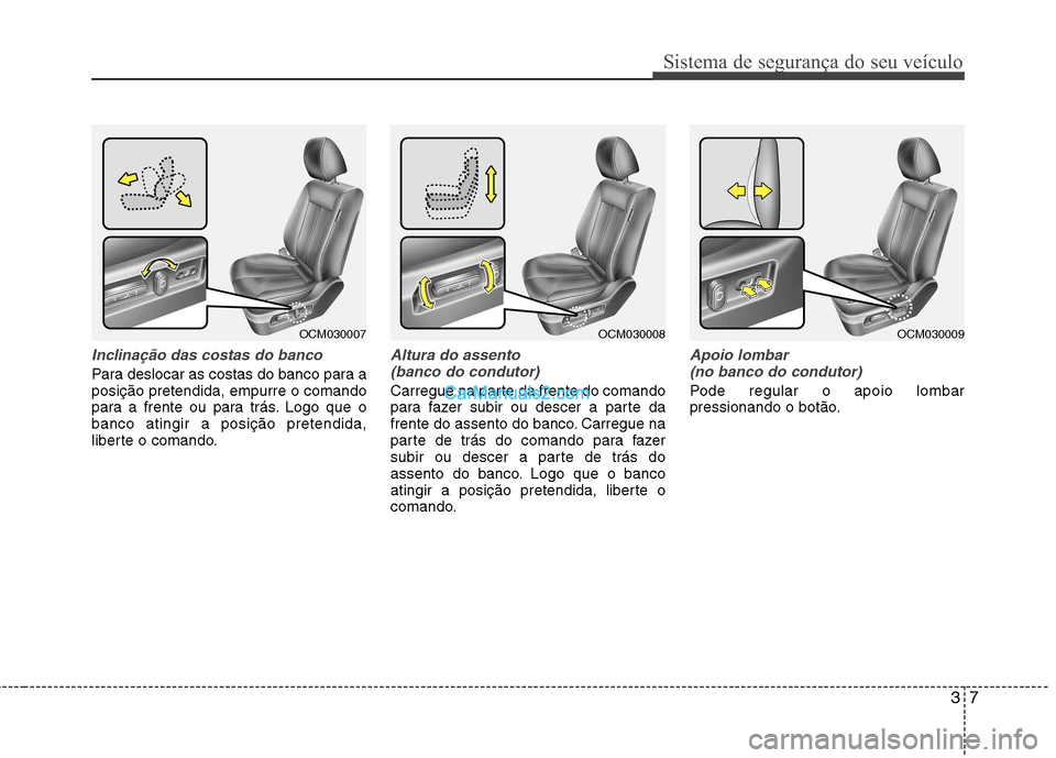 Hyundai Santa Fe 2011  Manual do proprietário (in Portuguese) 37
Sistema de segurança do seu veículo
Inclinação das costas do banco
Para deslocar as costas do banco para a posição pretendida, empurre o comando
para a frente ou para trás. Logo que obanco a