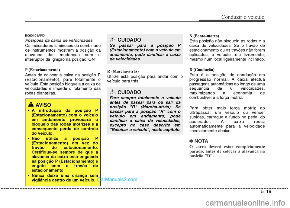 Hyundai Santa Fe 2011  Manual do proprietário (in Portuguese) 519
Conduzir o veículo
E060101AFD
Posições da caixa de velocidades
Os indicadores luminosos do combinado 
de instrumentos mostram a posição da
alavanca das mudanças com o
interruptor da igniçã