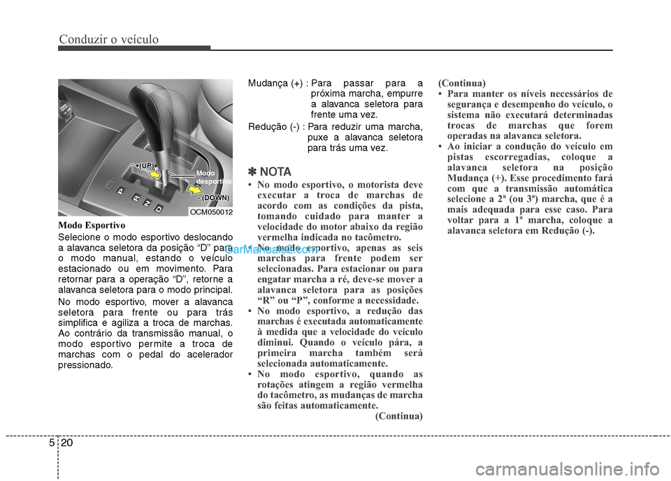 Hyundai Santa Fe 2011  Manual do proprietário (in Portuguese) Conduzir o veículo
20
5
Modo Esportivo 
Selecione o modo esportivo deslocando 
a alavanca seletora da posição “D” para
o modo manual, estando o veículo
estacionado ou em movimento. Para
retorn