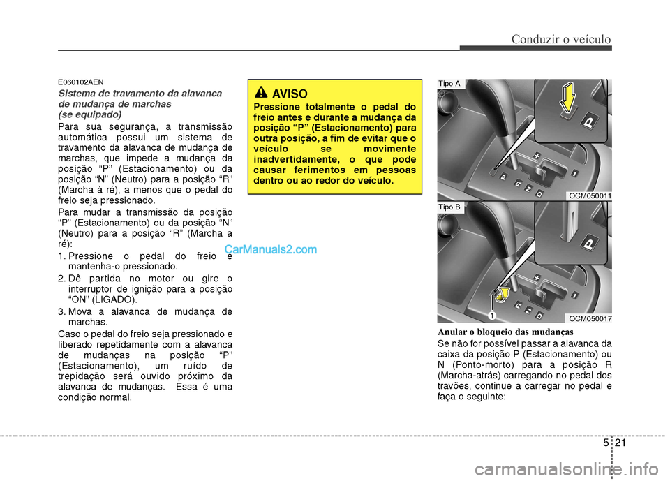 Hyundai Santa Fe 2011  Manual do proprietário (in Portuguese) 521
Conduzir o veículo
E060102AEN
Sistema de travamento da alavancade mudança de marchas 
(se equipado)
Para sua segurança, a transmissão automática possui um sistema de
travamento da alavanca de