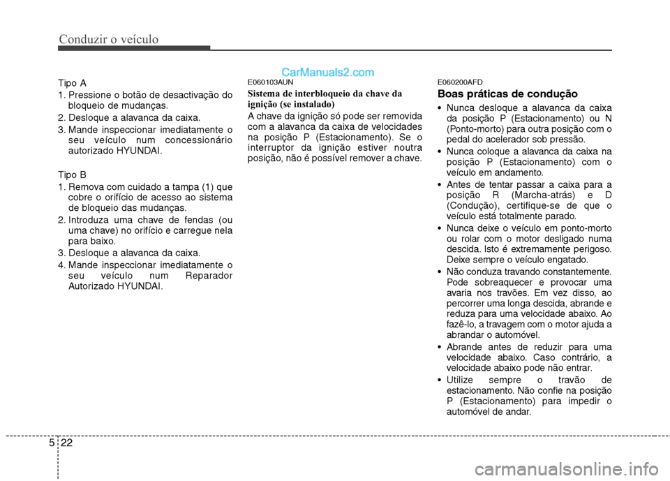 Hyundai Santa Fe 2011  Manual do proprietário (in Portuguese) Conduzir o veículo
22
5
Tipo A 
1. Pressione o botão de desactivação do
bloqueio de mudanças.
2. Desloque a alavanca da caixa.
3. Mande inspeccionar imediatamente o seu veículo num concessionár