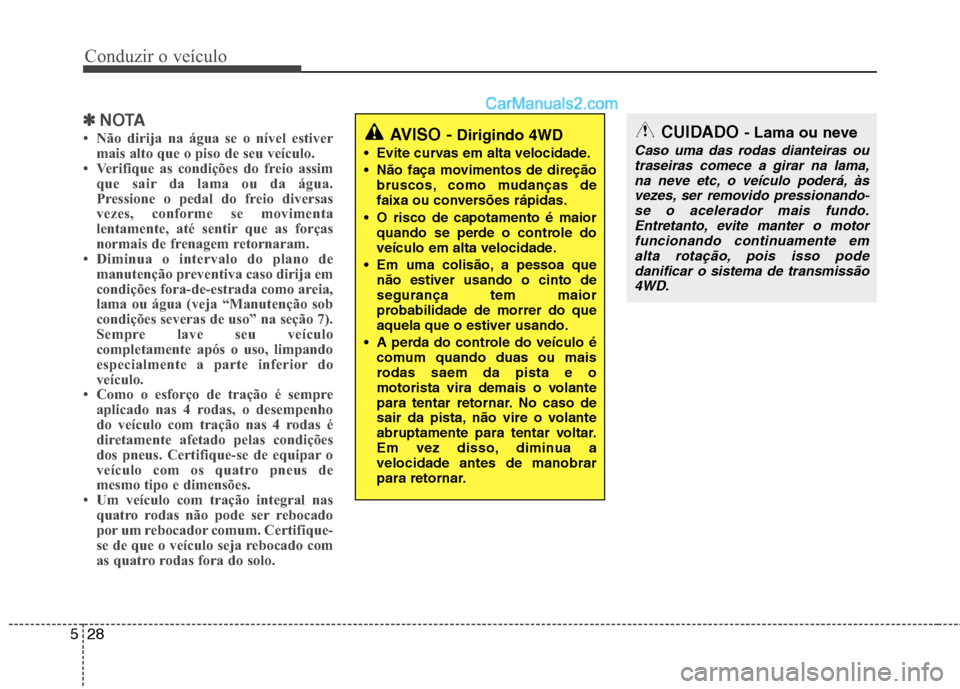 Hyundai Santa Fe 2011  Manual do proprietário (in Portuguese) Conduzir o veículo
28
5
✽✽
NOTA
 Não dirija na água se o nível estiver mais alto que o piso de seu veículo.
 Verifique as condições do freio assim
que sair da lama ou da água. 
Pressione