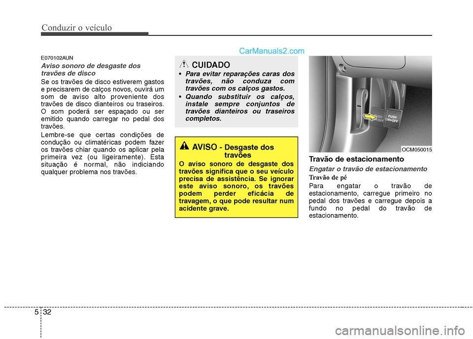 Hyundai Santa Fe 2011  Manual do proprietário (in Portuguese) Conduzir o veículo
32
5
E070102AUN
Aviso sonoro de desgaste dos
travões de disco
Se os travões de disco estiverem gastos 
e precisarem de calços novos, ouvirá um
som de aviso alto proveniente dos