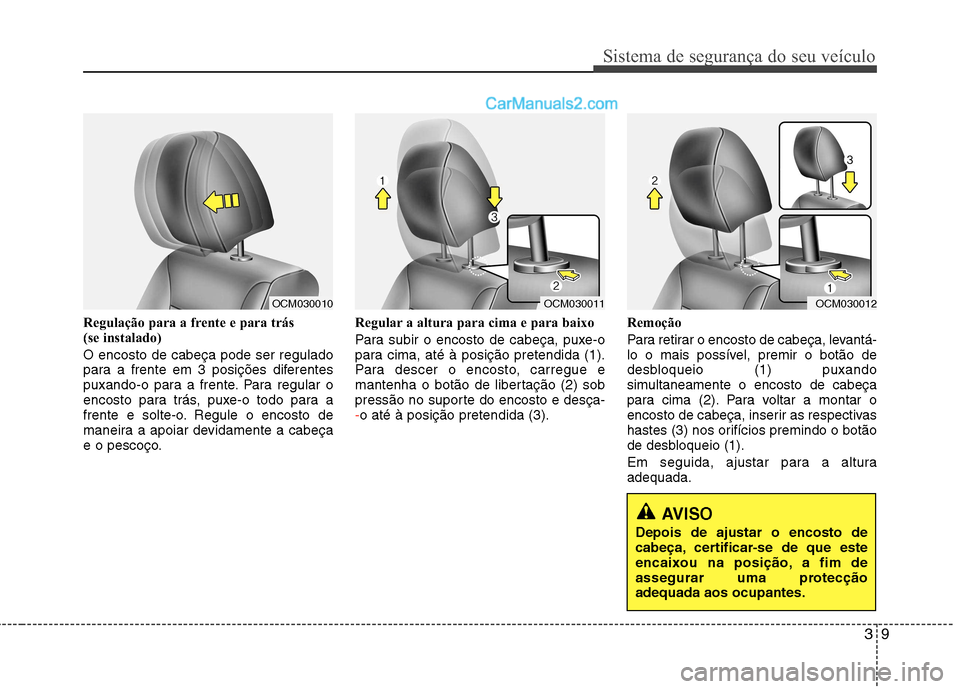 Hyundai Santa Fe 2011  Manual do proprietário (in Portuguese) 39
Sistema de segurança do seu veículo
Regulação para a frente e para trás  
(se instalado) O encosto de cabeça pode ser regulado 
para a frente em 3 posições diferentes
puxando-o para a frent