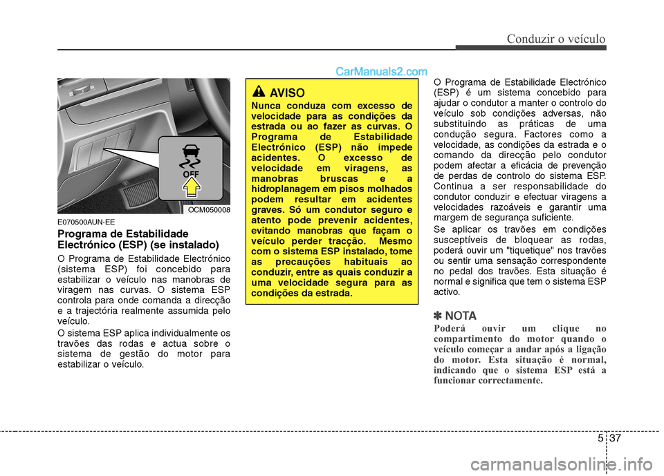 Hyundai Santa Fe 2011  Manual do proprietário (in Portuguese) 537
Conduzir o veículo
E070500AUN-EE 
Programa de Estabilidade Electrónico (ESP) (se instalado) 
O Programa de Estabilidade Electrónico 
(sistema ESP) foi concebido para
estabilizar o veículo nas 