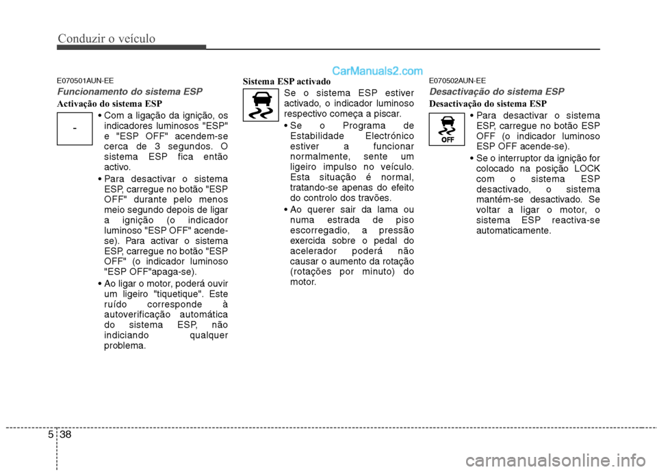 Hyundai Santa Fe 2011  Manual do proprietário (in Portuguese) Conduzir o veículo
38
5
E070501AUN-EE
Funcionamento do sistema ESP
Activação do sistema ESP
indicadores luminosos "ESP" e "ESP OFF" acendem-se
cerca de 3 segundos. Osistema ESP fica então
activo.
